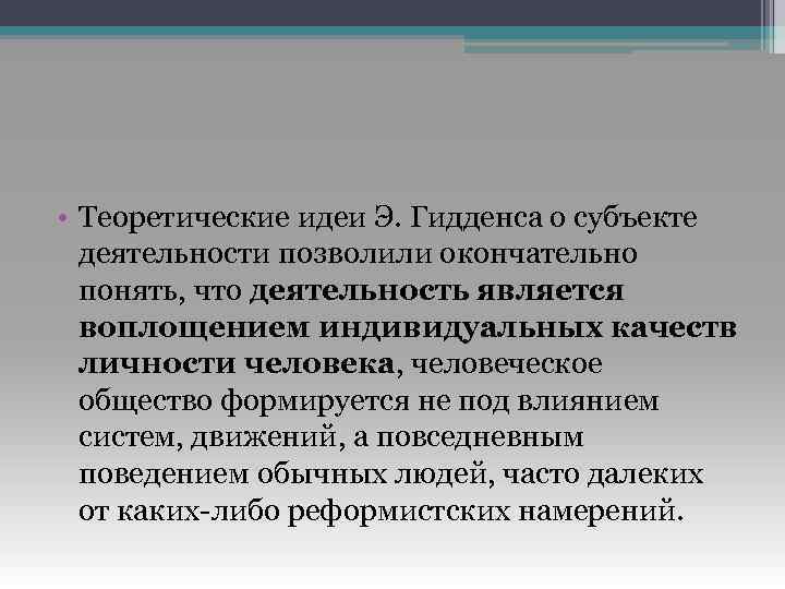  • Теоретические идеи Э. Гидденса о субъекте деятельности позволили окончательно понять, что деятельность