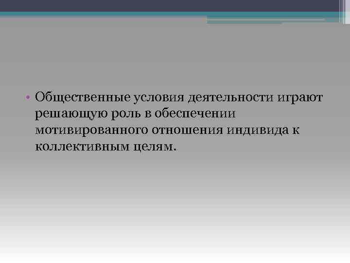  • Общественные условия деятельности играют решающую роль в обеспечении мотивированного отношения индивида к