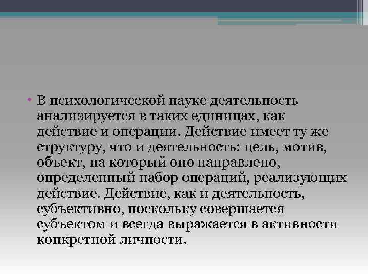  • В психологической науке деятельность анализируется в таких единицах, как действие и операции.