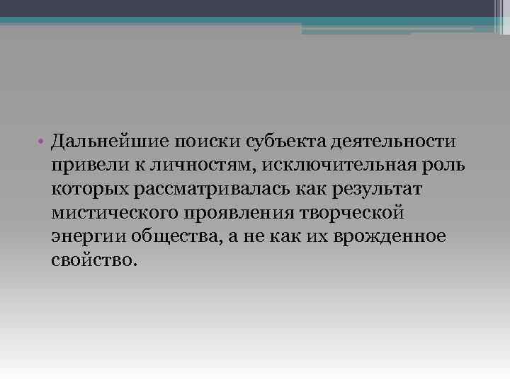  • Дальнейшие поиски субъекта деятельности привели к личностям, исключительная роль которых рассматривалась как