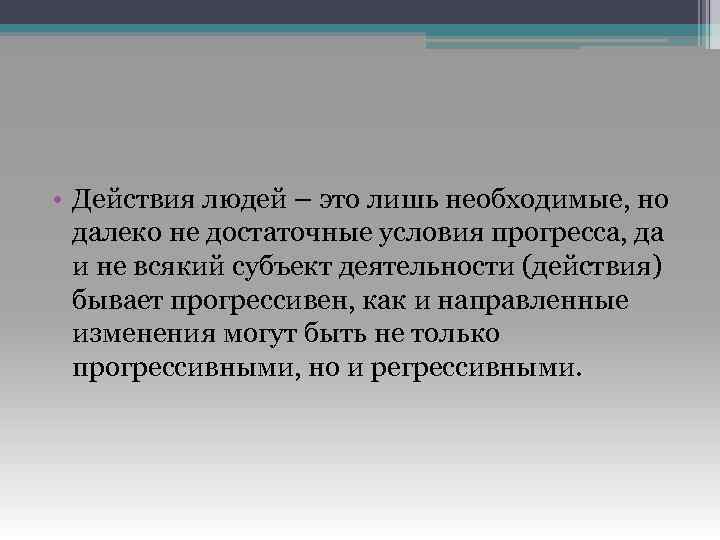  • Действия людей – это лишь необходимые, но далеко не достаточные условия прогресса,