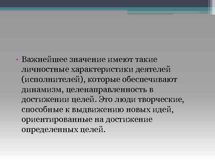  • Важнейшее значение имеют такие личностные характеристики деятелей (исполнителей), которые обеспечивают динамизм, целенаправленность