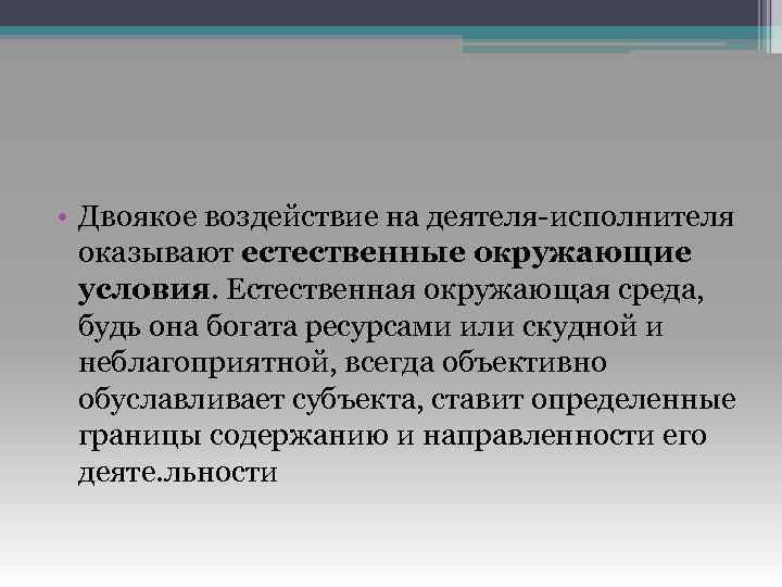  • Двоякое воздействие на деятеля-исполнителя оказывают естественные окружающие условия. Естественная окружающая среда, будь