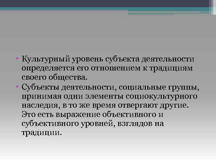  • Культурный уровень субъекта деятельности определяется его отношением к традициям своего общества. •