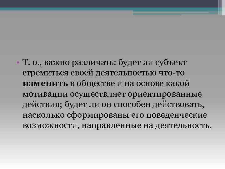  • Т. о. , важно различать: будет ли субъект стремиться своей деятельностью что-то