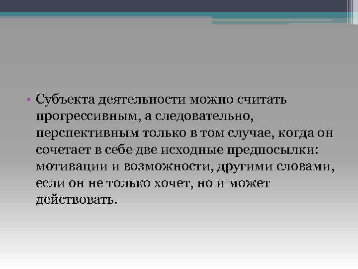  • Субъекта деятельности можно считать прогрессивным, а следовательно, перспективным только в том случае,