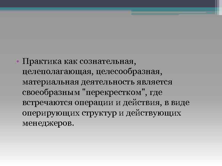  • Практика как сознательная, целеполагающая, целесообразная, материальная деятельность является своеобразным 