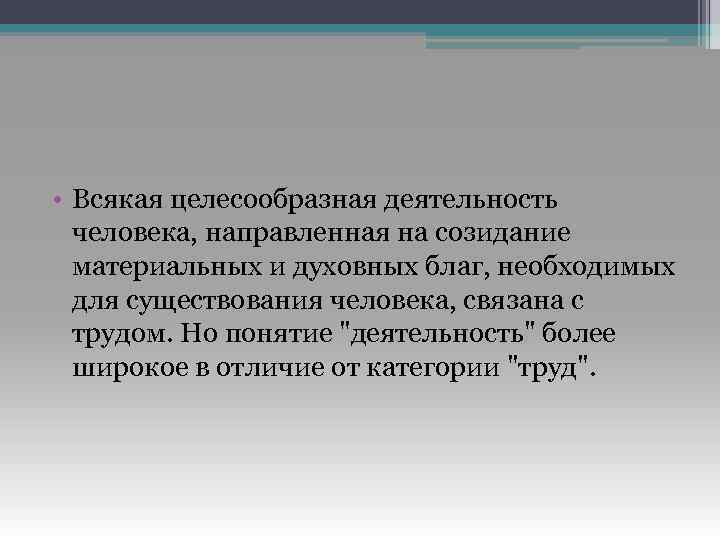  • Всякая целесообразная деятельность человека, направленная на созидание материальных и духовных благ, необходимых