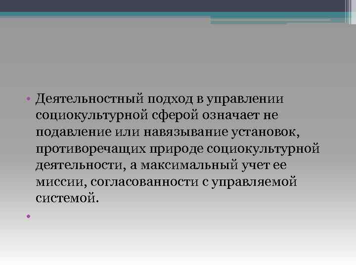  • Деятельностный подход в управлении социокультурной сферой означает не подавление или навязывание установок,