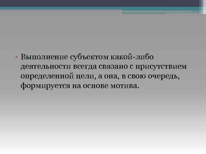  • Выполнение субъектом какой-либо деятельности всегда связано с присутствием определенной цели, а она,