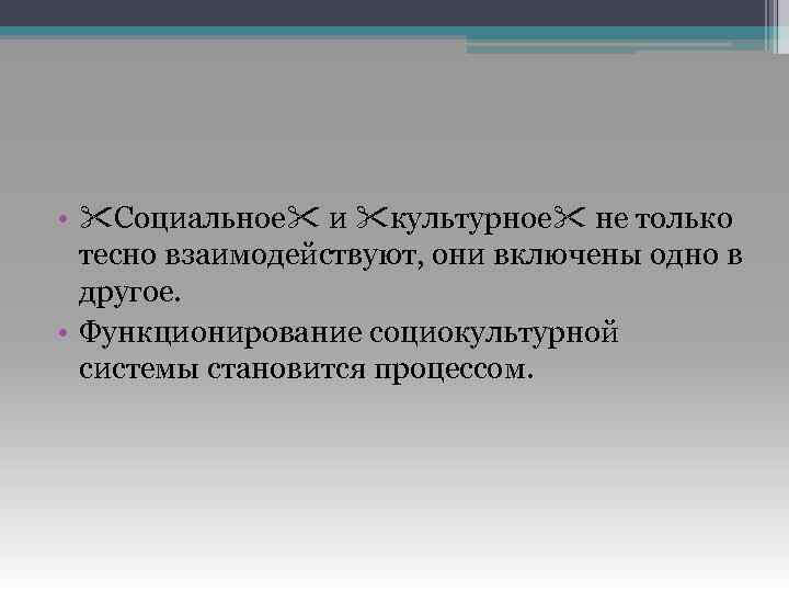  • Социальное и культурное не только тесно взаимодействуют, они включены одно в другое.