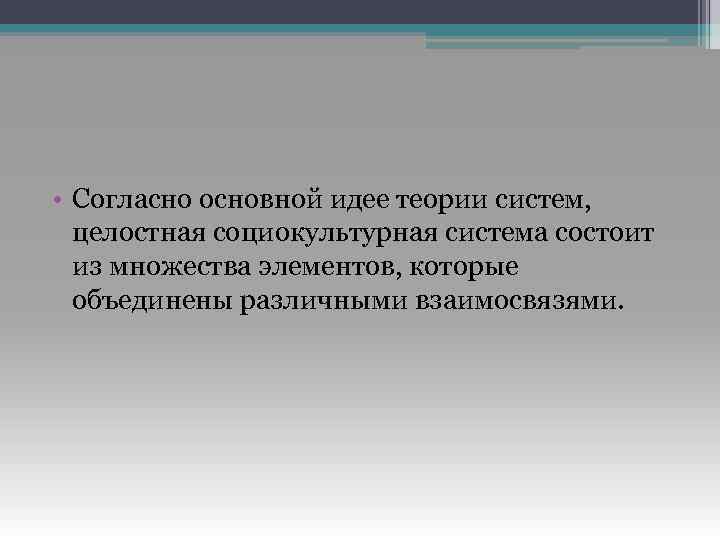 • Согласно основной идее теории систем, целостная социокультурная система состоит из множества элементов,