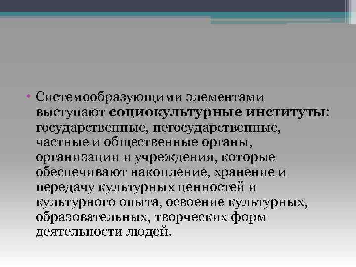  • Системообразующими элементами выступают социокультурные институты: государственные, негосударственные, частные и общественные органы, организации
