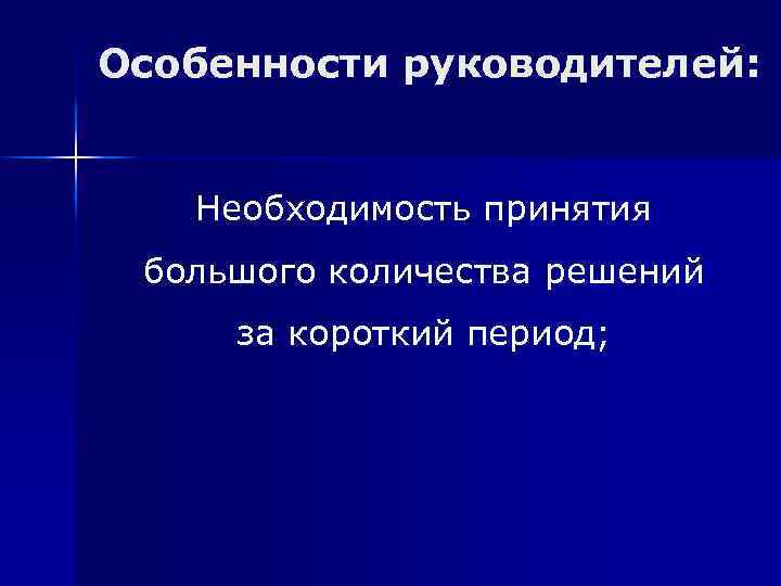 Особенности руководителей: Необходимость принятия большого количества решений за короткий период; 