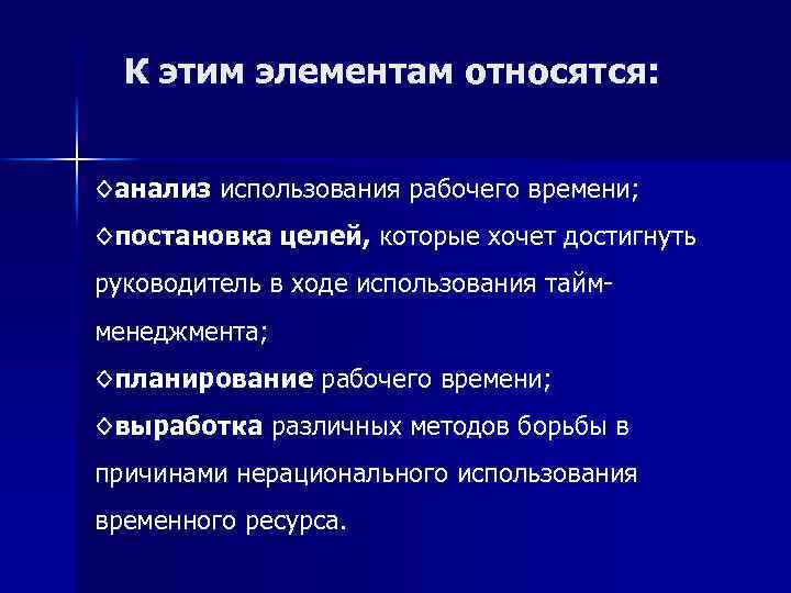 К этим элементам относятся: ◊анализ использования рабочего времени; ◊постановка целей, которые хочет достигнуть руководитель
