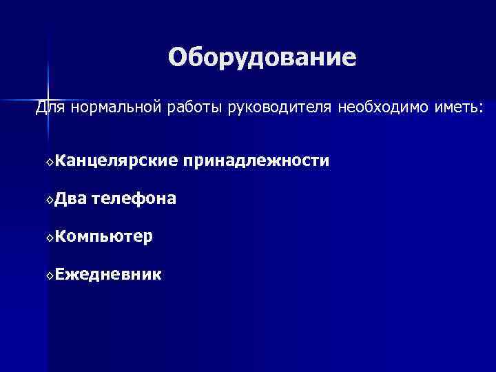 Оборудование Для нормальной работы руководителя необходимо иметь: ◊Канцелярские ◊Два телефона ◊Компьютер ◊Ежедневник принадлежности 