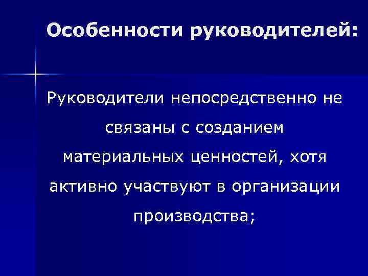 Особенности руководителей: Руководители непосредственно не связаны с созданием материальных ценностей, хотя активно участвуют в