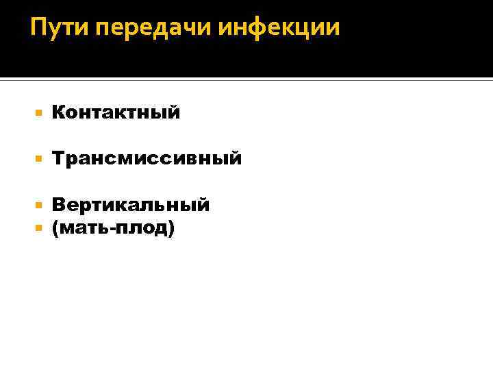 Пути передачи инфекции Контактный Трансмиссивный Вертикальный (мать-плод) 