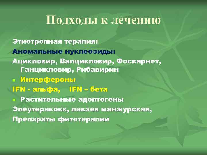 Подходы к лечению Этиотропная терапия: терапия Аномальные нуклеозиды: Ацикловир, Валцикловир, Фоскарнет, Ганцикловир, Рибавирин n