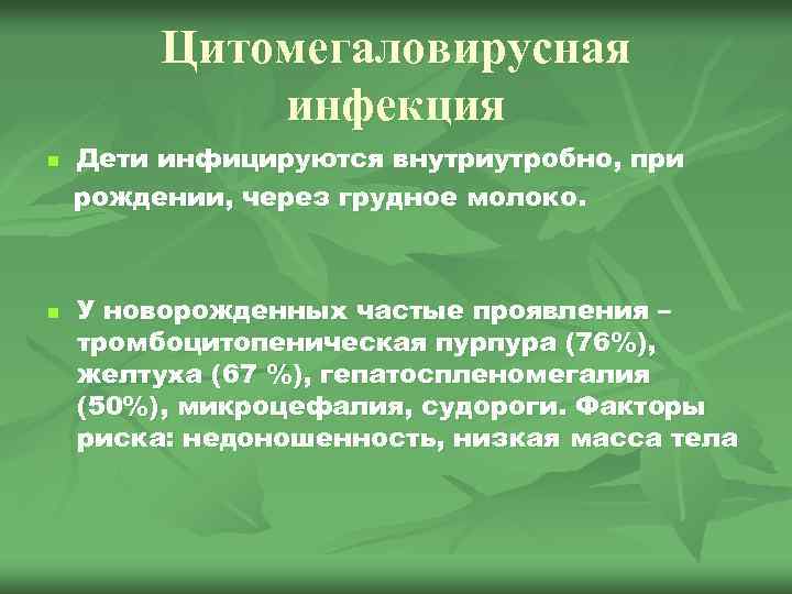 Цитомегаловирусная инфекция n n Дети инфицируются внутриутробно, при рождении, через грудное молоко. У новорожденных