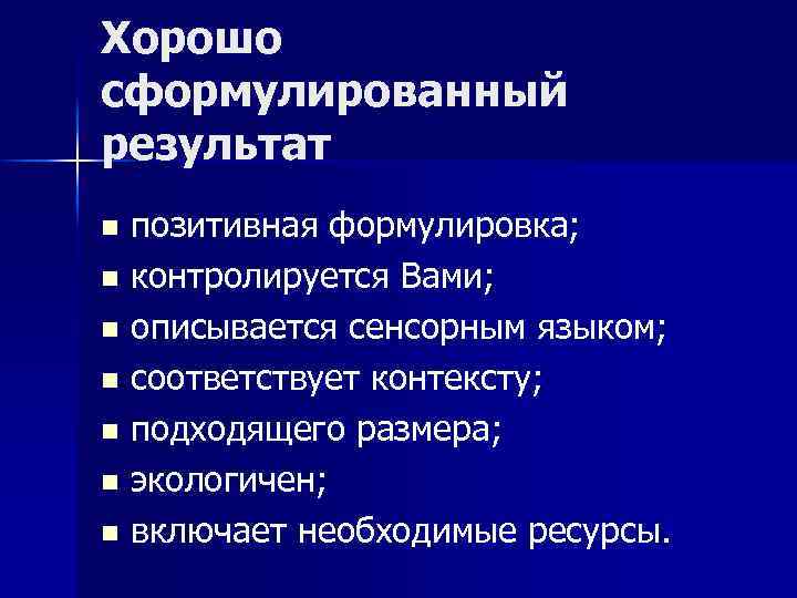 Хорошо сформулированный результат позитивная формулировка; n контролируется Вами; n описывается сенсорным языком; n соответствует