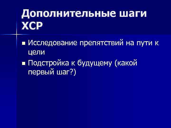 Дополнительные шаги ХСР Исследование препятствий на пути к цели n Подстройка к будущему (какой