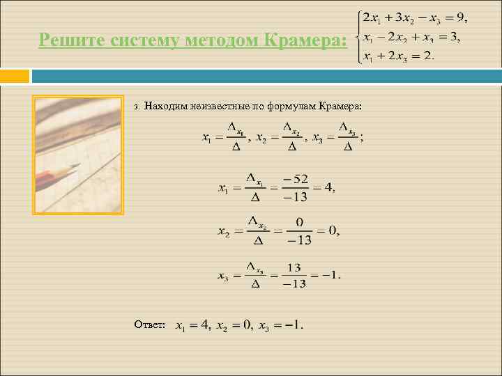 Решите систему методом Крамера: 3. Находим неизвестные по формулам Крамера: Ответ: 