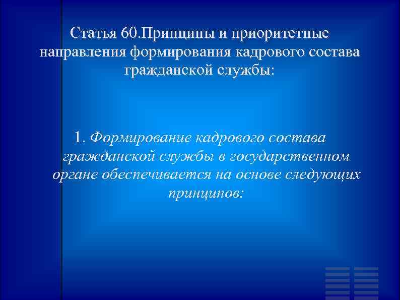 Статья 60. Принципы и приоритетные направления формирования кадрового состава гражданской службы: 1. Формирование кадрового