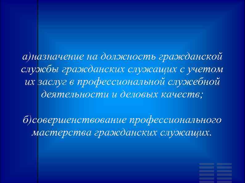 а)назначение на должность гражданской службы гражданских служащих с учетом их заслуг в профессиональной служебной
