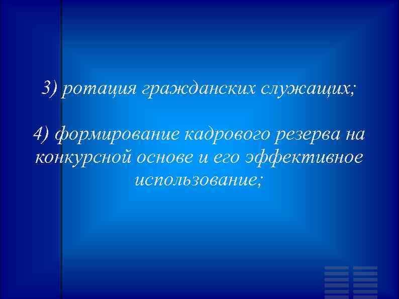 3) ротация гражданских служащих; 4) формирование кадрового резерва на конкурсной основе и его эффективное