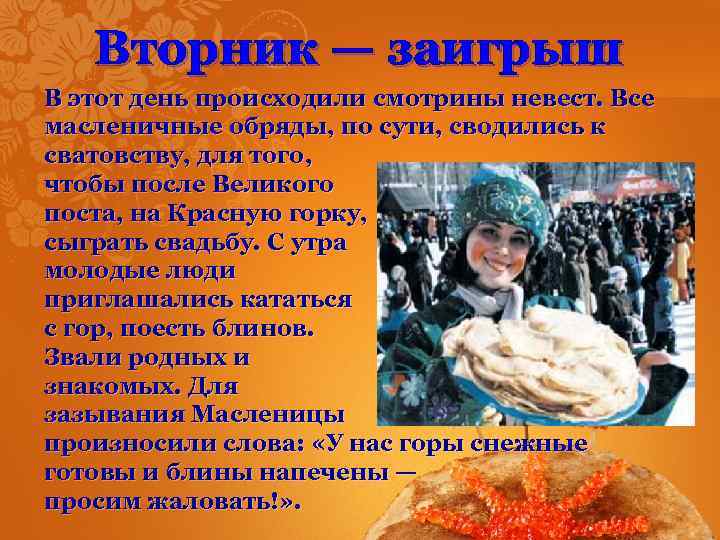 Вторник — заигрыш В этот день происходили смотрины невест. Все масленичные обряды, по сути,
