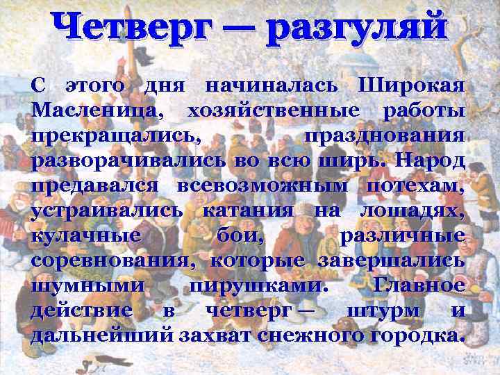 Четверг — разгуляй С этого дня начиналась Широкая Масленица, хозяйственные работы прекращались, празднования разворачивались