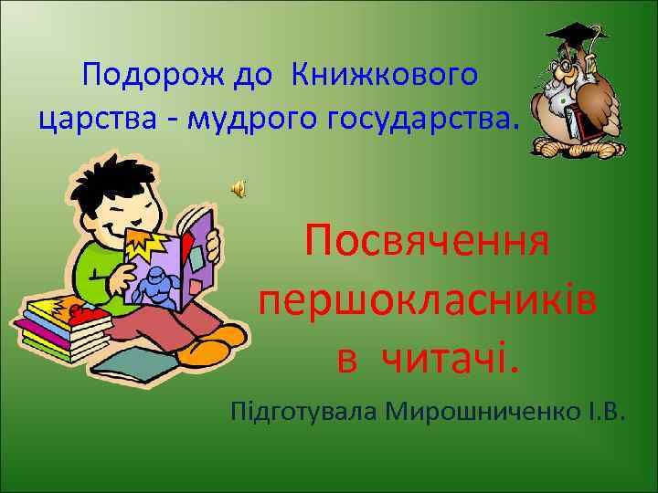 Подорож до Книжкового царства - мудрого государства. Посвячення першокласників в читачі. Підготувала Мирошниченко І.