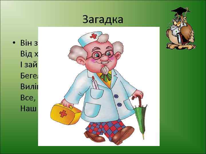Загадка • Він звірят усіх лікує Від халеп різних рятує, І зайчат, і мавпенят,