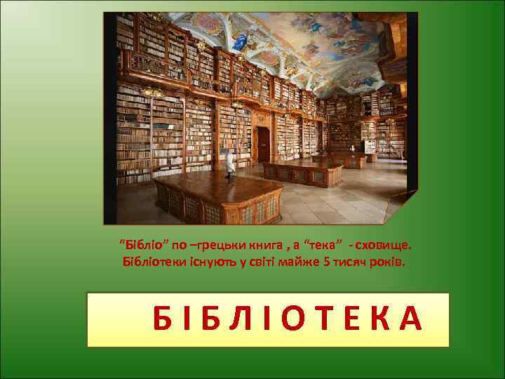 “Бібліо” по –грецьки книга , а “тека” - сховище. Бібліотеки існують у світі майже