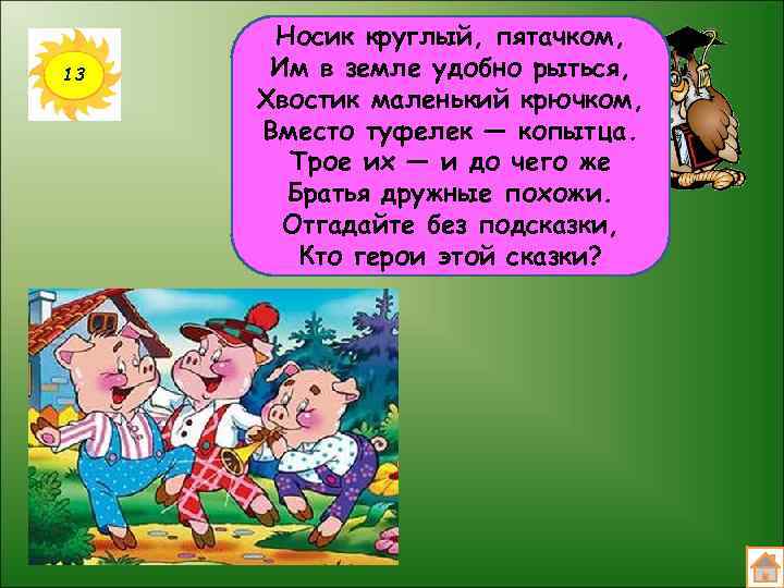 13 Носик круглый, пятачком, Им в земле удобно рыться, Хвостик маленький крючком, Вместо туфелек
