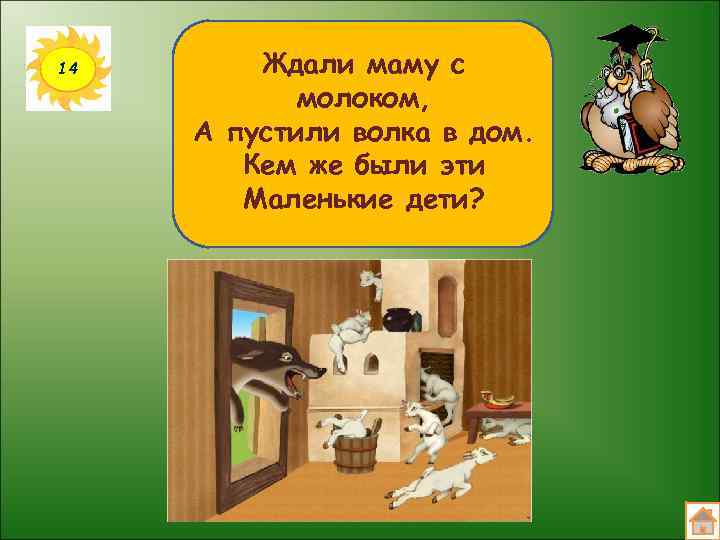 14 Ждали маму с молоком, А пустили волка в дом. Кем же были эти