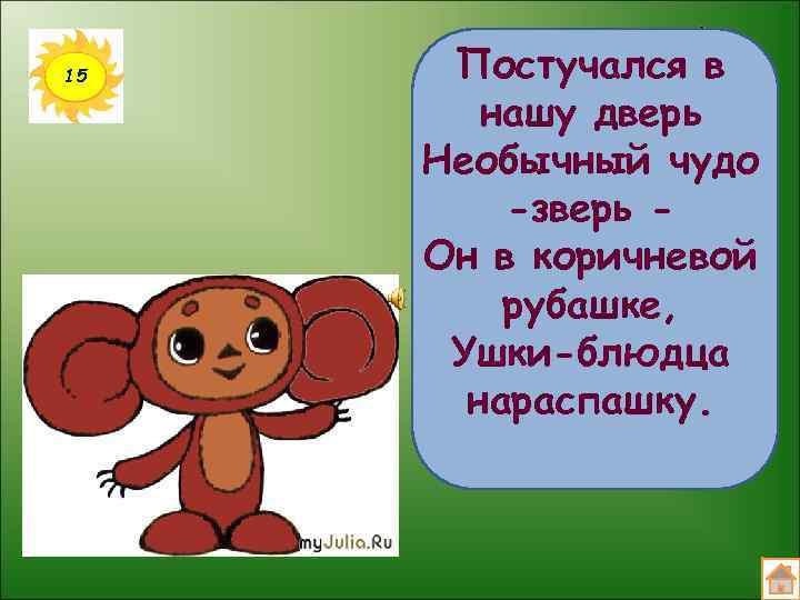 15 Постучался в нашу дверь Необычный чудо -зверь Он в коричневой рубашке, Ушки-блюдца нараспашку.