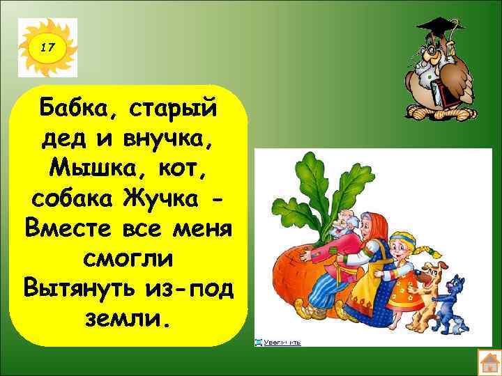 17 Бабка, старый дед и внучка, Мышка, кот, собака Жучка Вместе все меня смогли