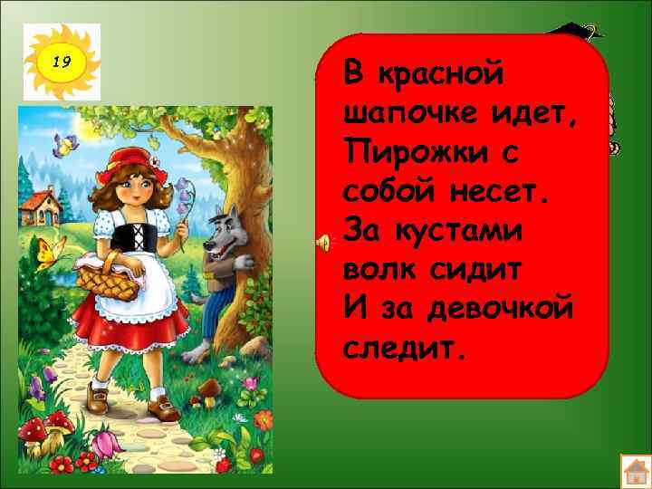 19 В красной шапочке идет, Пирожки с собой несет. За кустами волк сидит И