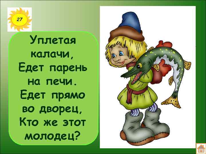 27 Уплетая калачи, Едет парень на печи. Едет прямо во дворец, Кто же этот