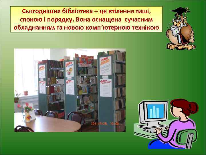 Сьогоднішня бібліотека – це втілення тиші, спокою і порядку. Вона оснащена сучасним обладнанням та