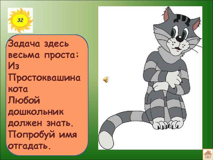 32 Задача здесь весьма проста: Из Простоквашина кота Любой дошкольник должен знать. Попробуй имя