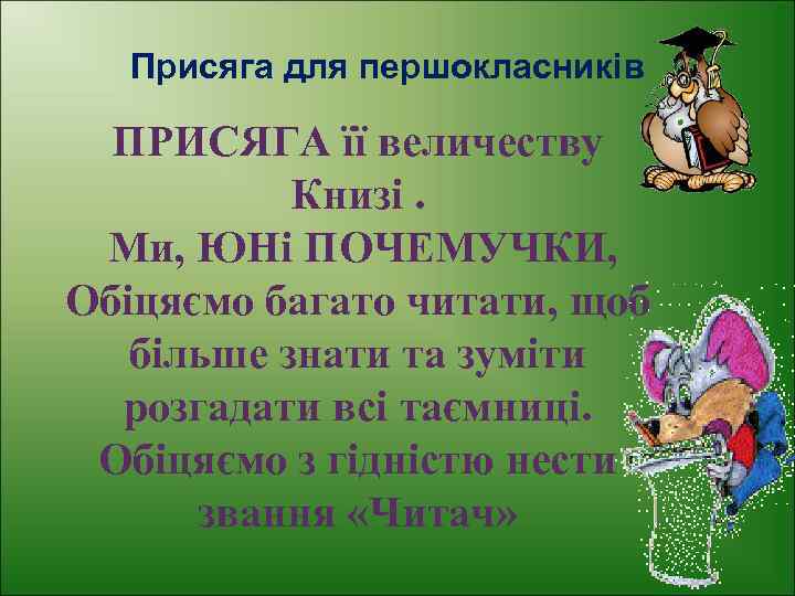 Присяга для першокласників ПРИСЯГА її величеству Книзі. Ми, ЮНі ПОЧЕМУЧКИ, Обіцяємо багато читати, щоб