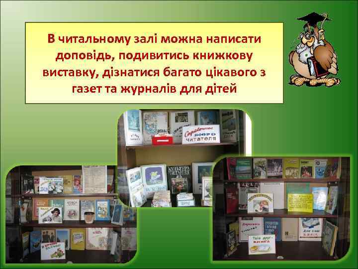 В читальному залі можна написати доповідь, подивитись книжкову виставку, дізнатися багато цікавого з газет