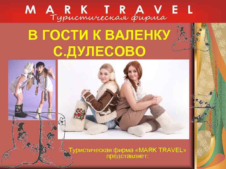 В ГОСТИ К ВАЛЕНКУ С. ДУЛЕСОВО Туристическая фирма «MARK TRAVEL» представляет: 