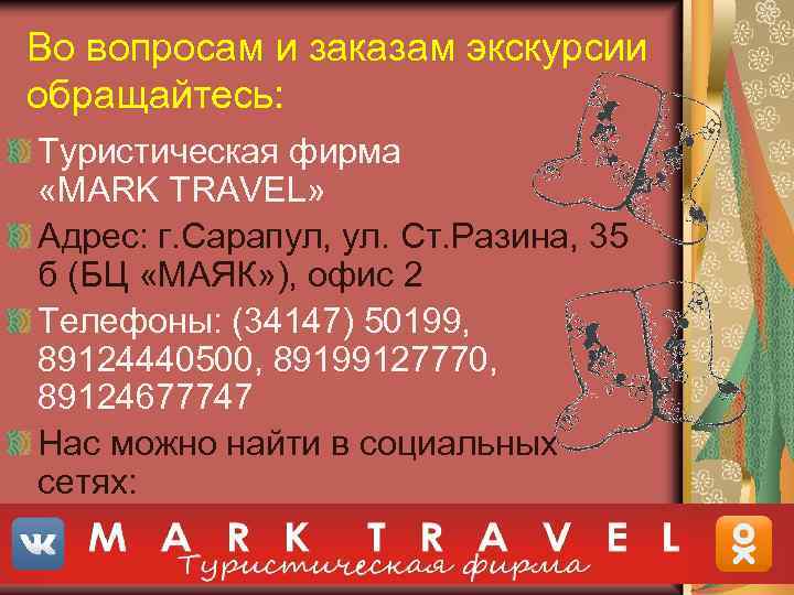Во вопросам и заказам экскурсии обращайтесь: Туристическая фирма «MARK TRAVEL» Адрес: г. Сарапул, ул.