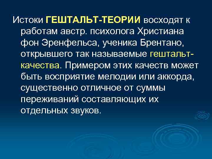 Истоки ГЕШТАЛЬТ-ТЕОРИИ восходят к работам австр. психолога Христиана фон Эренфельса, ученика Брентано, открывшего так