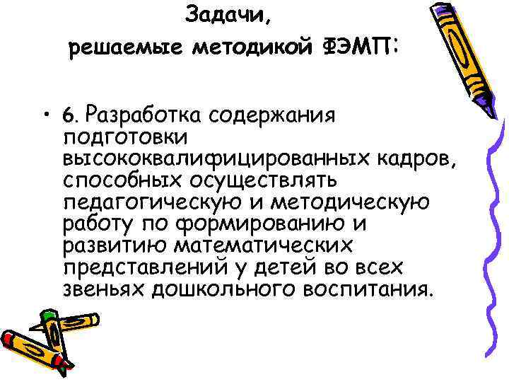 Задачи, решаемые методикой ФЭМП: • 6. Разработка содержания подготовки высококвалифицированных кадров, способных осуществлять педагогическую
