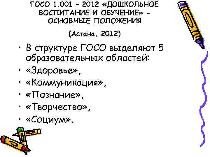 ГОСО 1. 001 – 2012 «ДОШКОЛЬНОЕ ВОСПИТАНИЕ И ОБУЧЕНИЕ» ОСНОВНЫЕ ПОЛОЖЕНИЯ (Астана, 2012) •